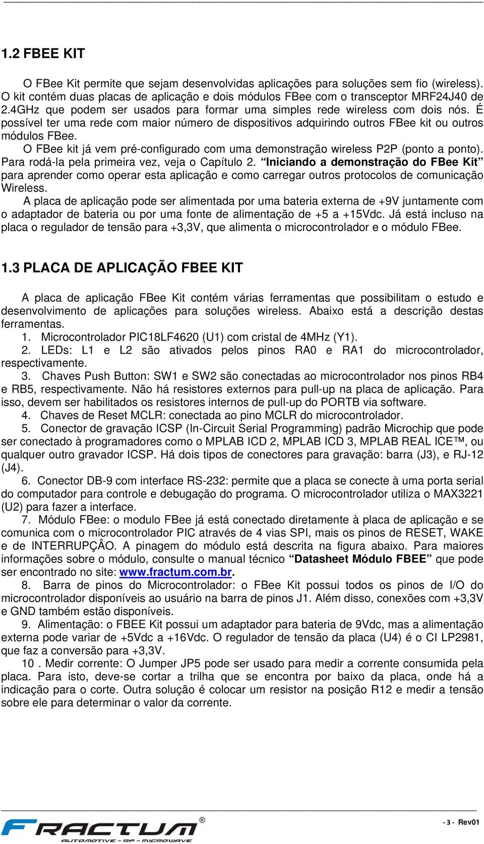 O FBee kit já vem pré-configurado com uma demonstração wireless P2P (ponto a ponto). Para rodá-la pela primeira vez, veja o Capítulo 2.