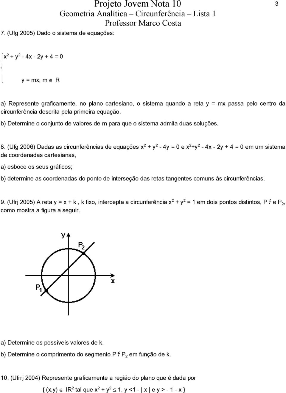 (Ufg 2006) Dadas as circunferências de equações x + y - 4y = 0 e x +y - 4x - 2y + 4 = 0 em um sistema de coordenadas cartesianas, a) esboce os seus gráficos; b) determine as coordenadas do ponto de