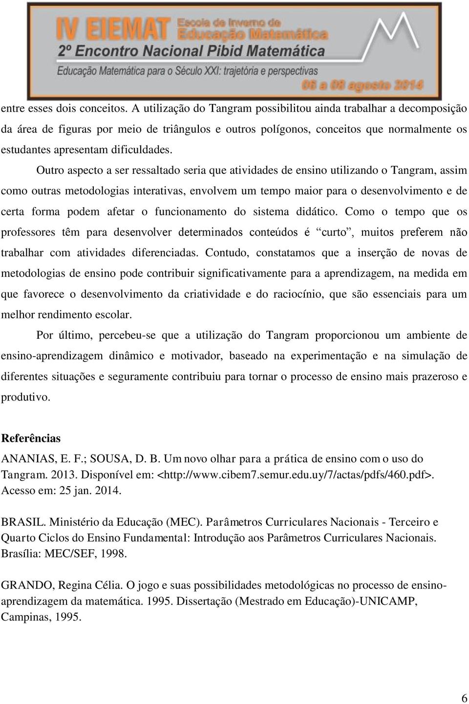 Outro aspecto a ser ressaltado seria que atividades de ensino utilizando o Tangram, assim como outras metodologias interativas, envolvem um tempo maior para o desenvolvimento e de certa forma podem