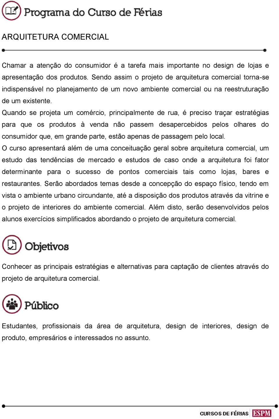 Quando se projeta um comércio, principalmente de rua, é preciso traçar estratégias para que os produtos à venda não passem desapercebidos pelos olhares do consumidor que, em grande parte, estão