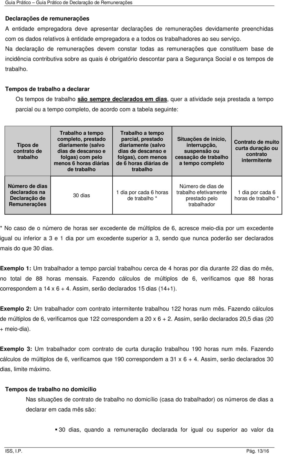 Na declaração de remunerações devem constar todas as remunerações que constituem base de incidência contributiva sobre as quais é obrigatório descontar para a Segurança Social e os tempos de trabalho.