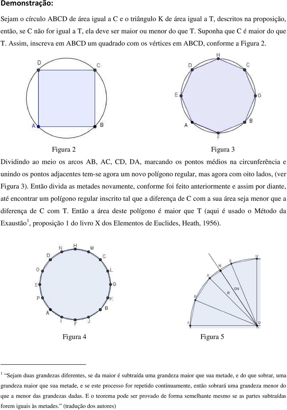 Figura 2 Figura 3 Dividindo ao meio os arcos AB, AC, CD, DA, marcando os pontos médios na circunferência e unindo os pontos adjacentes tem-se agora um novo polígono regular, mas agora com oito lados,