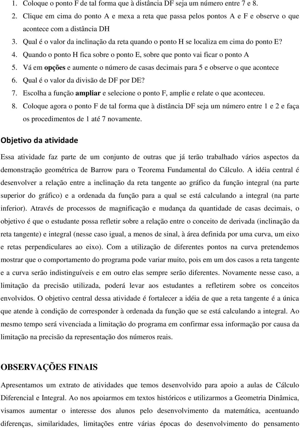 Vá em opções e aumente o número de casas decimais para 5 e observe o que acontece 6. Qual é o valor da divisão de DF por DE? 7.