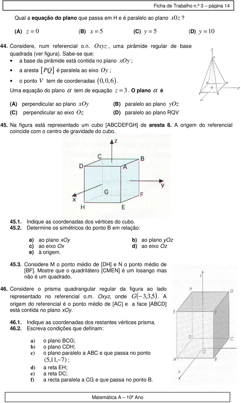 O plano α é (A) perpendicular ao plano xoy (B) paralelo ao plano yoz (C) perpendicular ao eixo Oz (D) paralelo ao plano RQV 45. Na figura está representado um cubo [ABCDEFGH] de aresta 8.