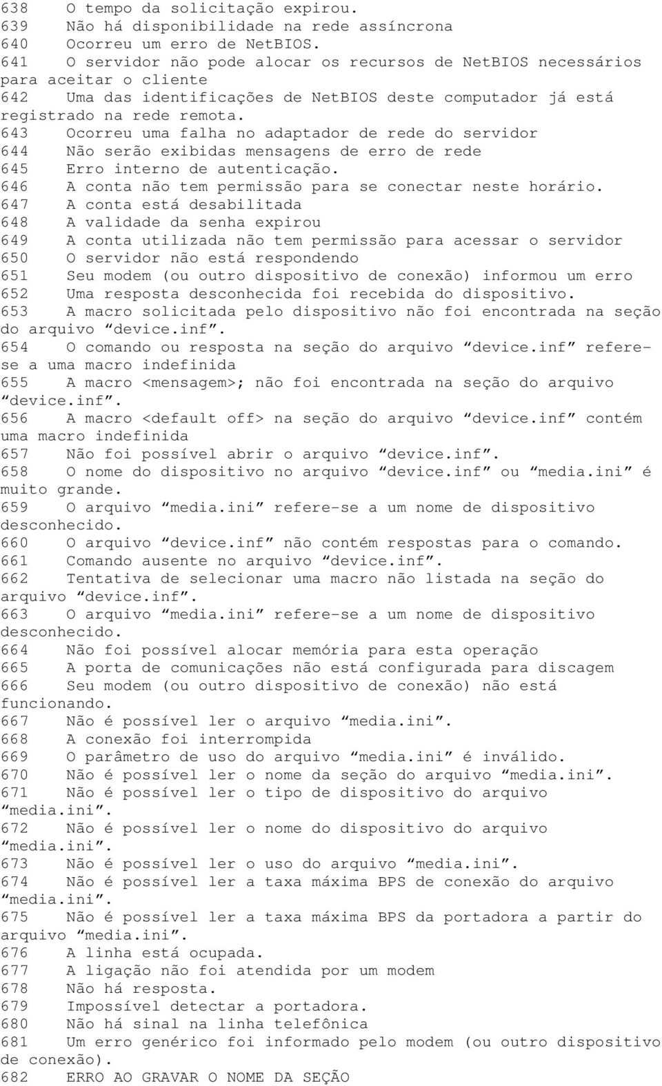 643 Ocorreu uma falha no adaptador de rede do servidor 644 Não serão exibidas mensagens de erro de rede 645 Erro interno de autenticação. 646 A conta não tem permissão para se conectar neste horário.