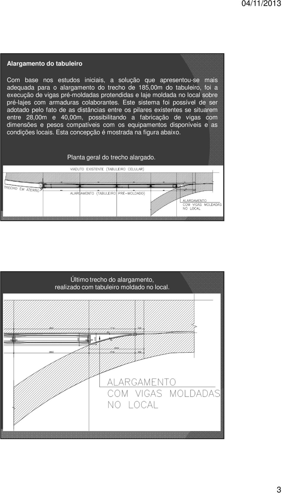 Este sistema foi possível de ser adotado pelo fato de as distâncias entre os pilares existentes se situarem entre 28,00m e 40,00m, possibilitando a fabricação de vigas