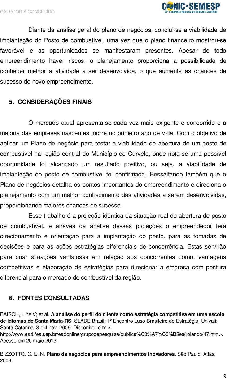 Apesar de todo empreendimento haver riscos, o planejamento proporciona a possibilidade de conhecer melhor a atividade a ser desenvolvida, o que aumenta as chances de sucesso do novo empreendimento. 5.