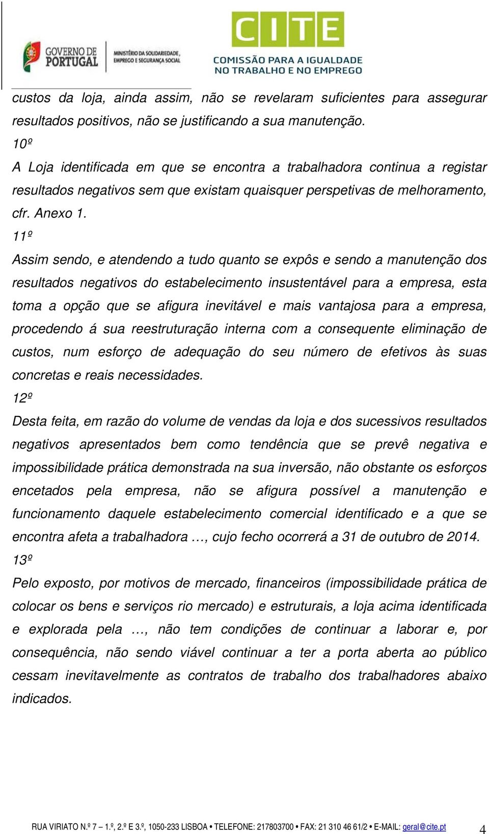 11º Assim sendo, e atendendo a tudo quanto se expôs e sendo a manutenção dos resultados negativos do estabelecimento insustentável para a empresa, esta toma a opção que se afigura inevitável e mais