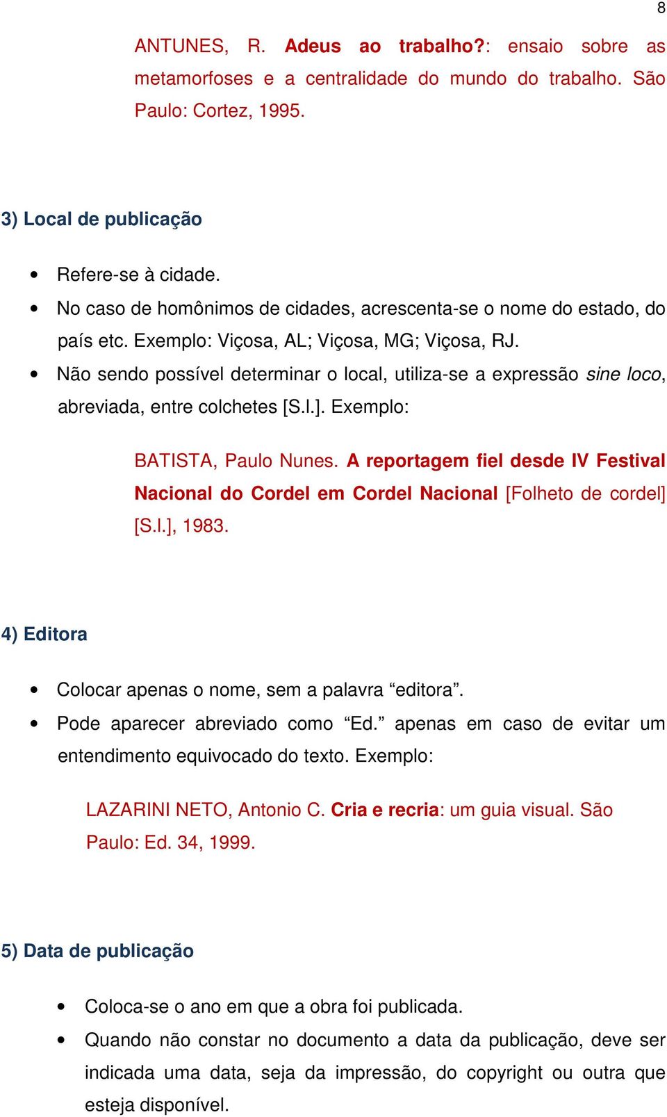 Não sendo possível determinar o local, utiliza-se a expressão sine loco, abreviada, entre colchetes [S.l.]. BATISTA, Paulo Nunes.