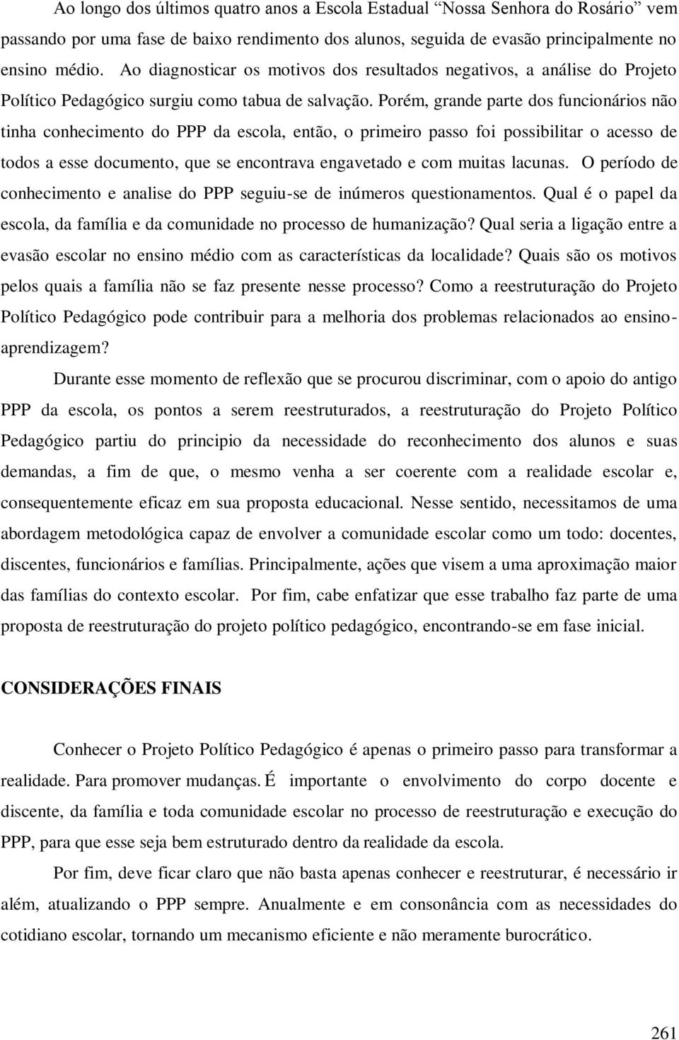 Porém, grande parte dos funcionários não tinha conhecimento do PPP da escola, então, o primeiro passo foi possibilitar o acesso de todos a esse documento, que se encontrava engavetado e com muitas