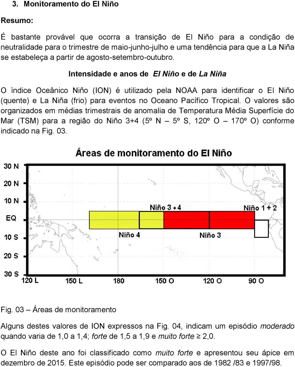 Intensidade e anos de El Niño e de La Niña O ìndice Oceânico Niño (ION) é utilizado pela NOAA para identificar o El Niño (quente) e La Niña (frio) para eventos no Oceano Pacífico Tropical.