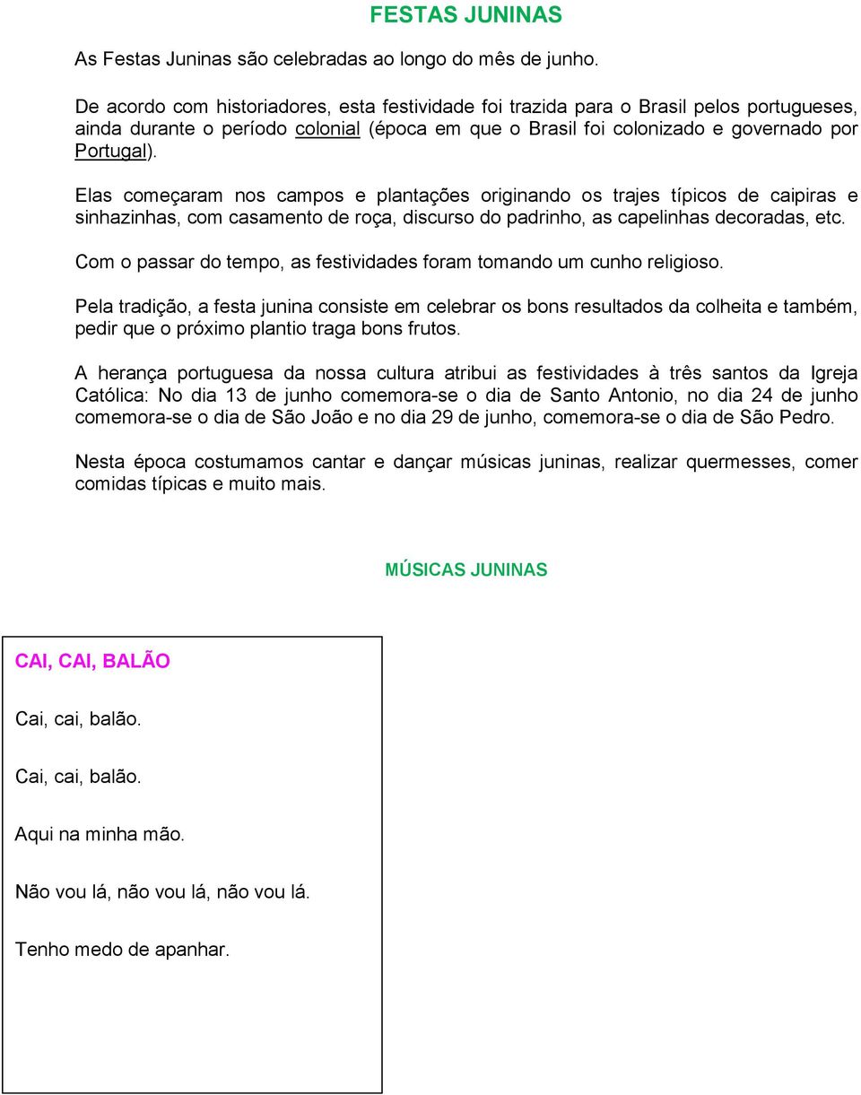 Elas começaram nos campos e plantações originando os trajes típicos de caipiras e sinhazinhas, com casamento de roça, discurso do padrinho, as capelinhas decoradas, etc.