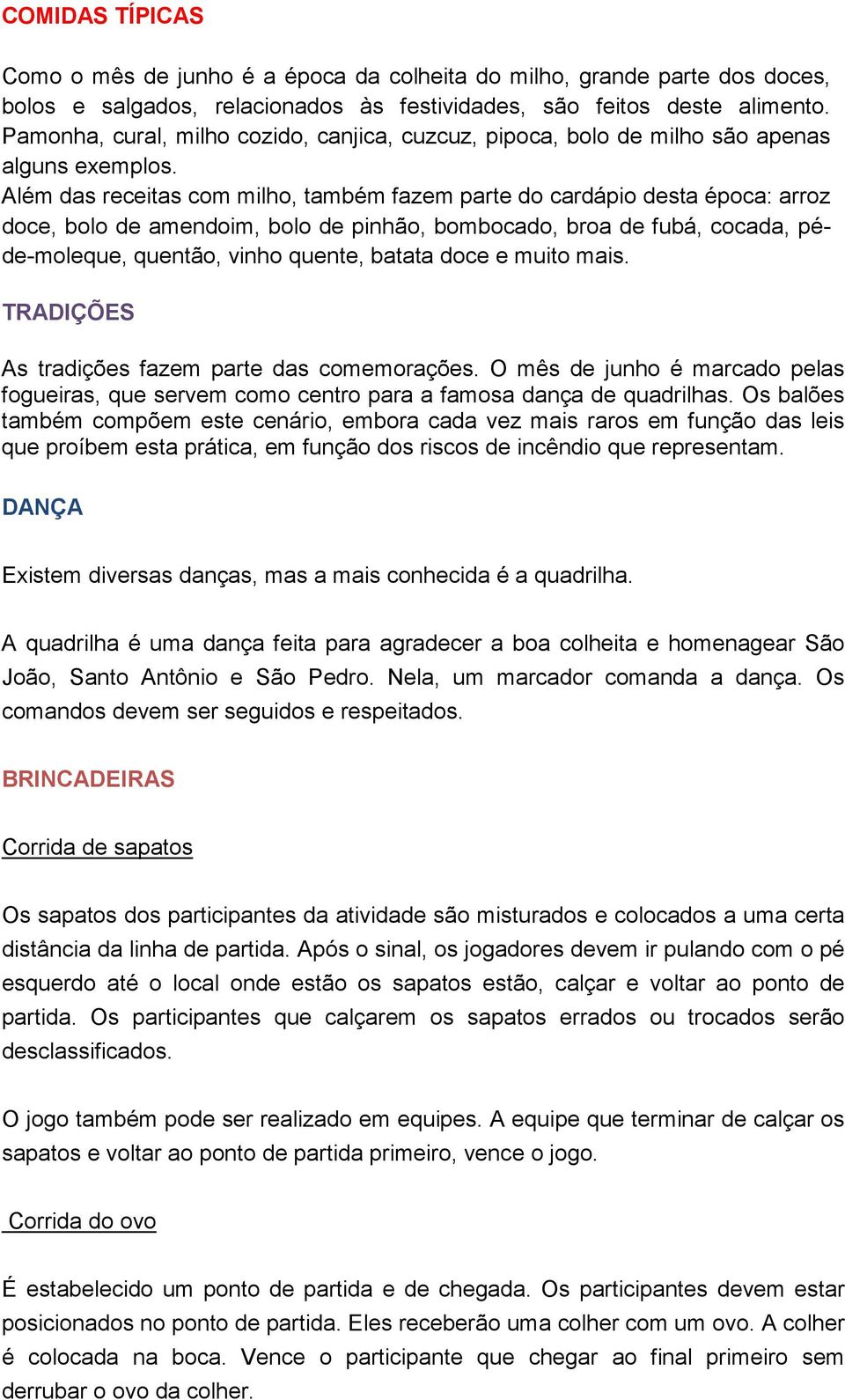 Além das receitas com milho, também fazem parte do cardápio desta época: arroz doce, bolo de amendoim, bolo de pinhão, bombocado, broa de fubá, cocada, péde-moleque, quentão, vinho quente, batata