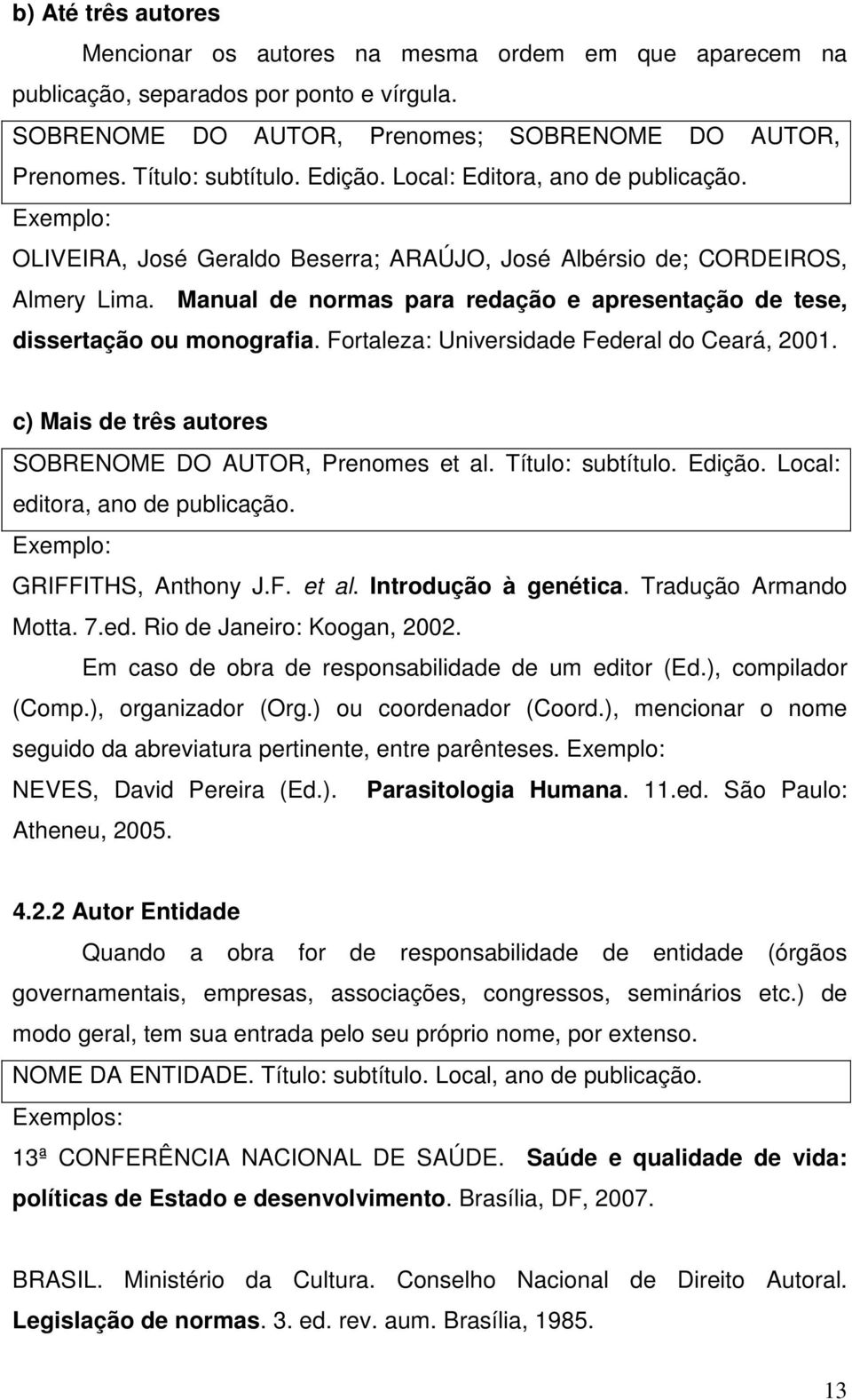 Manual de normas para redação e apresentação de tese, dissertação ou monografia. Fortaleza: Universidade Federal do Ceará, 2001. c) Mais de três autores SOBRENOME DO AUTOR, Prenomes et al.