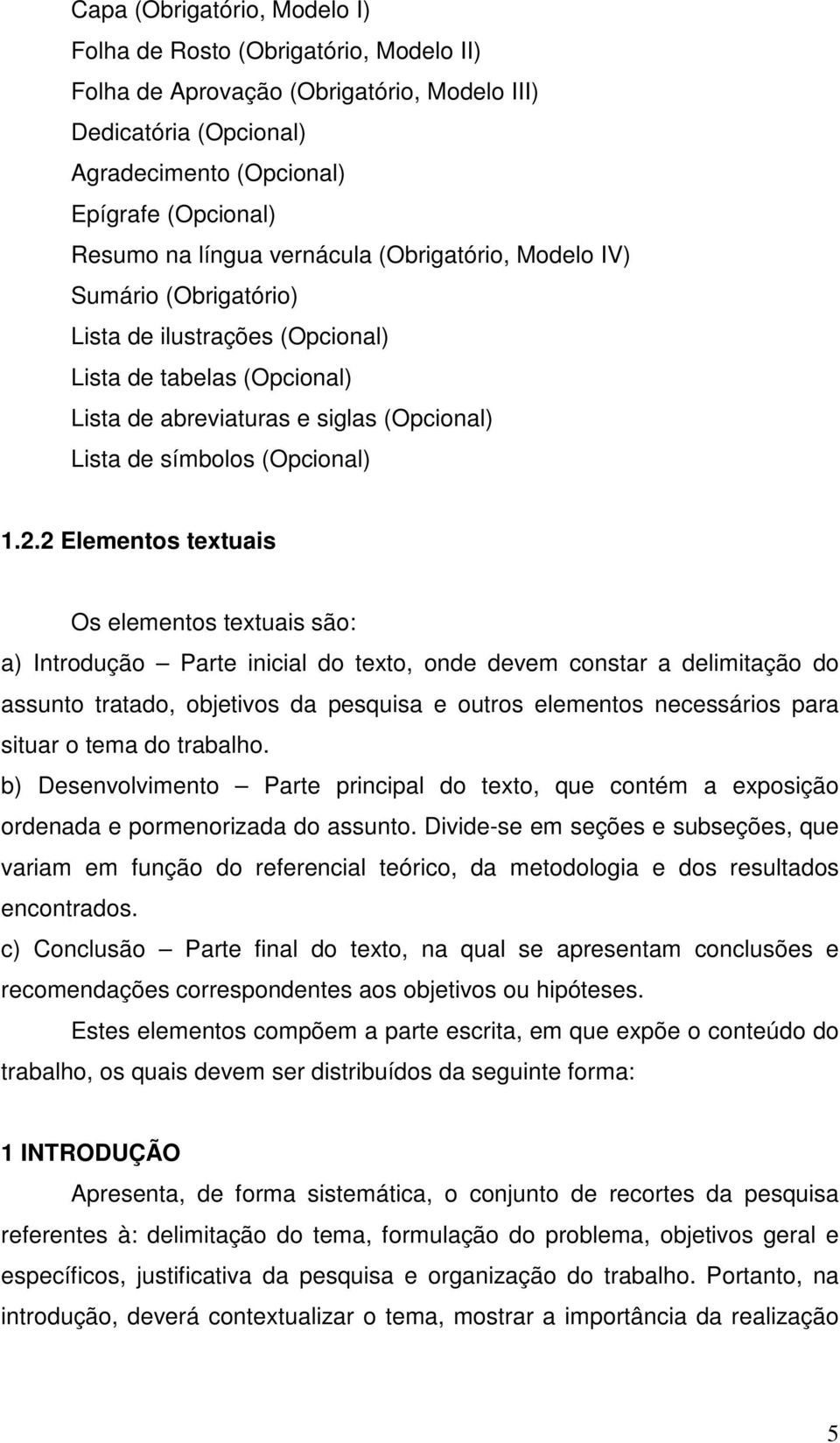 2 Elementos textuais Os elementos textuais são: a) Introdução Parte inicial do texto, onde devem constar a delimitação do assunto tratado, objetivos da pesquisa e outros elementos necessários para