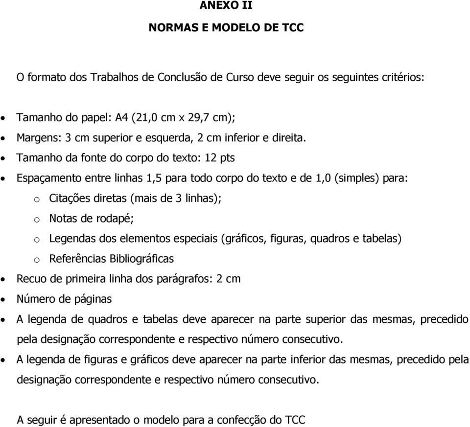 Tamanho da fonte do corpo do texto: 12 pts Espaçamento entre linhas 1,5 para todo corpo do texto e de 1,0 (simples) para: o Citações diretas (mais de 3 linhas); o Notas de rodapé; o Legendas dos