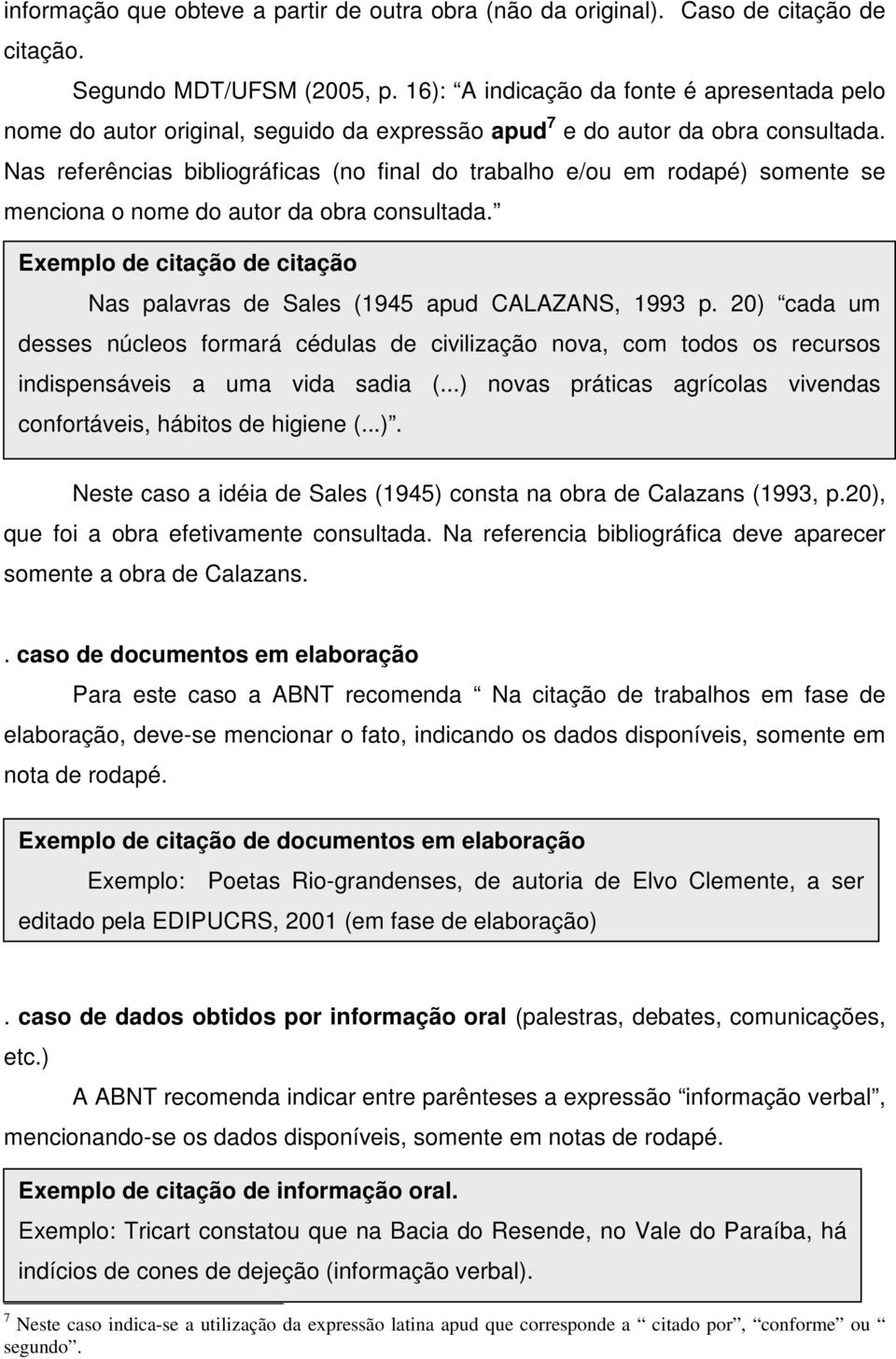 Nas referências bibliográficas (no final do trabalho e/ou em rodapé) somente se menciona o nome do autor da obra consultada.