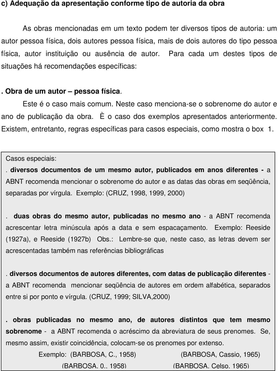 Neste caso menciona-se o sobrenome do autor e ano de publicação da obra. È o caso dos exemplos apresentados anteriormente.