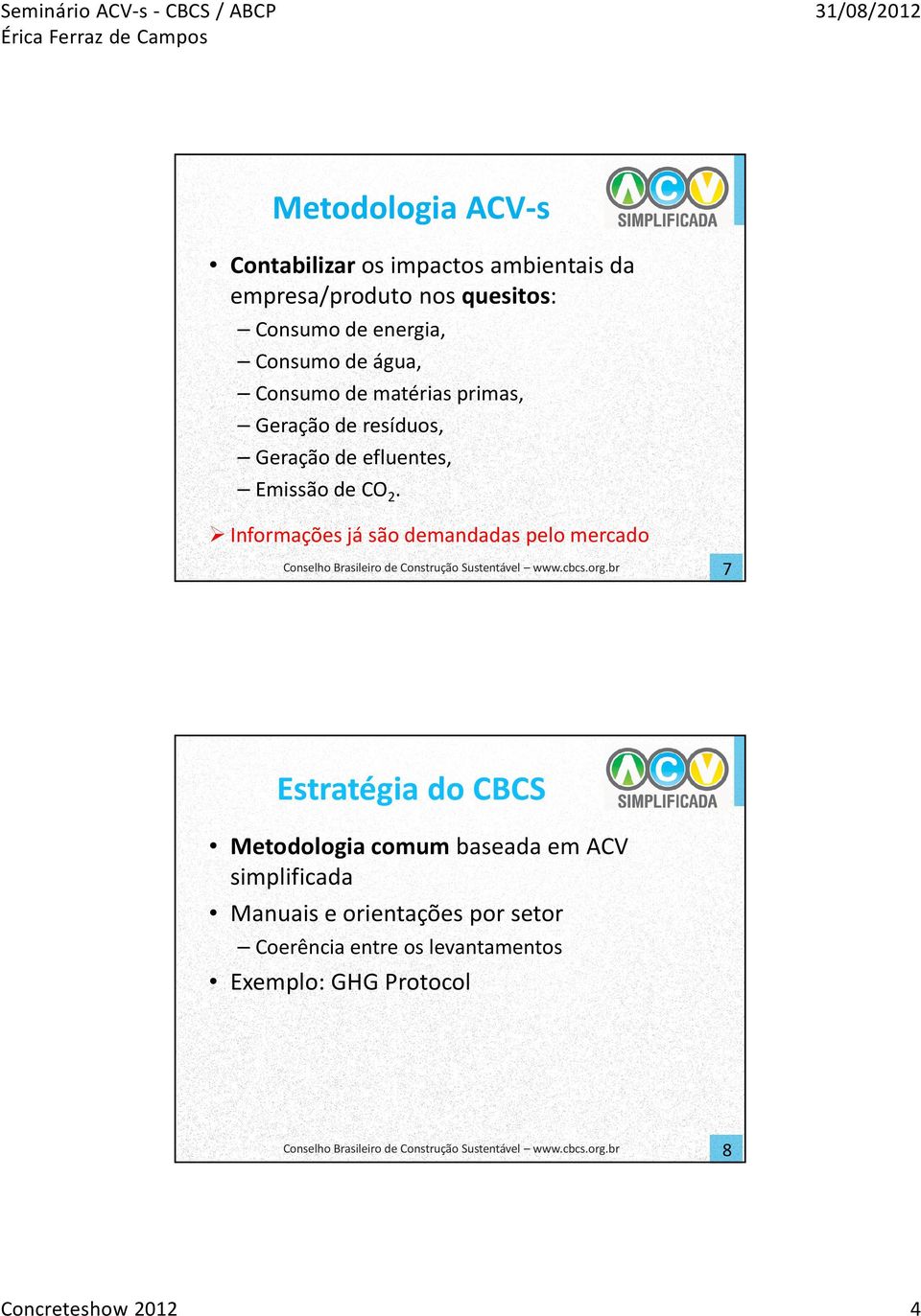 Informações já são demandadas pelo mercado 7 Estratégia do CBCS Metodologia comum baseada em ACV