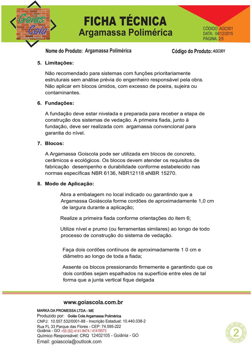 A primeira fiada, junto à fundação, deve ser realizada com argamassa convencional para garantia do nível. 7.