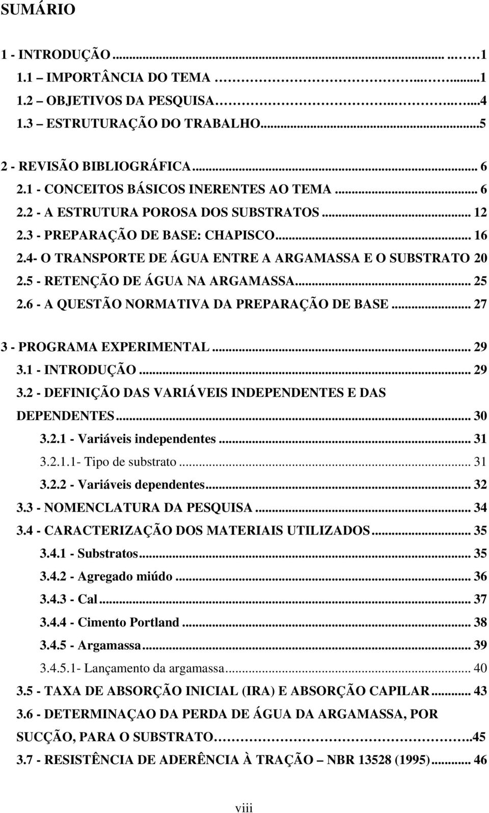 5 - RETENÇÃO DE ÁGUA NA ARGAMASSA... 25 2.6 - A QUESTÃO NORMATIVA DA PREPARAÇÃO DE BASE... 27 3 - PROGRAMA EXPERIMENTAL... 29 3.1 - INTRODUÇÃO... 29 3.2 - DEFINIÇÃO DAS VARIÁVEIS INDEPENDENTES E DAS DEPENDENTES.