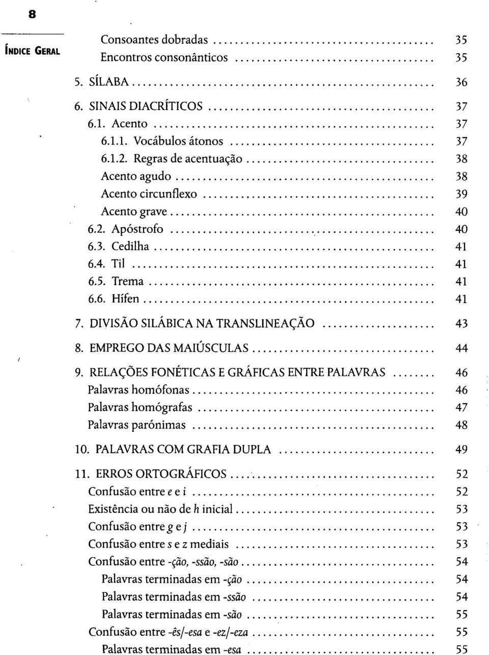 EMPREGO DAS MAIÚSCULAS 44 9. RELAÇÕES FONÉTICAS E GRÁFICAS ENTRE PALAVRAS 46 Palavras homófonas 46 Palavras homógrafas 47 Palavras parónimas 48 10. PALAVRAS COM GRAFIA DUPLA 49 11.