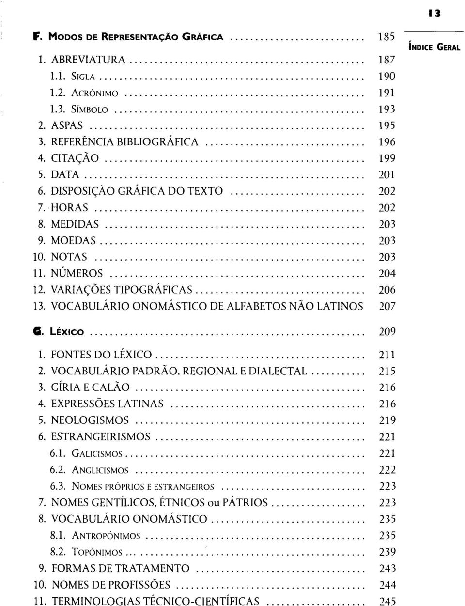 LÉXICO 209 1. FONTES DO LÉXICO 211 2. VOCABULÁRIO PADRÃO, REGIONAL E DIALECTAL 215 3. GÍRIA E CALÃO 216 4. EXPRESSÕES LATINAS 216 5. NEOLOGISMOS 219 6. ESTRANGEIRAMOS 221 6.1. GALICISMOS 221 6.2. ANGLICISMOS 222 6.