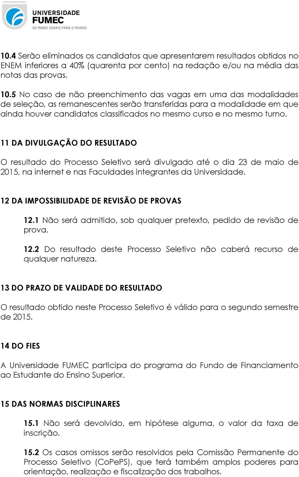 mesmo turno. 11 DA DIVULGAÇÃO DO RESULTADO O resultado do Processo Seletivo será divulgado até o dia 23 de maio de 2015, na internet e nas Faculdades integrantes da Universidade.