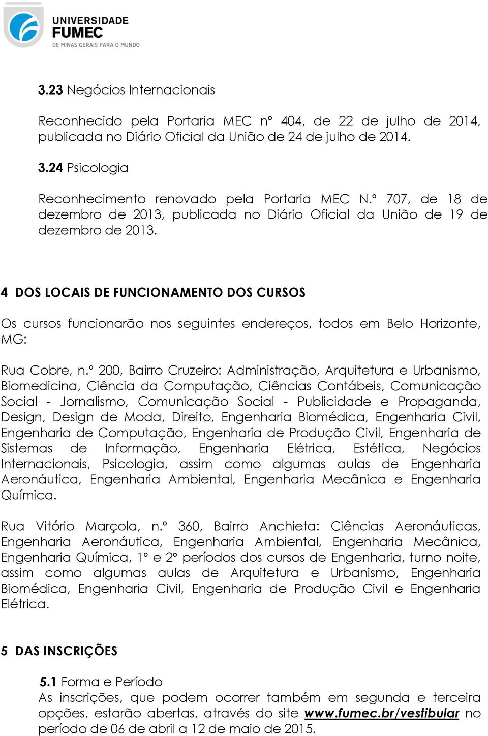 4 DOS LOCAIS DE FUNCIONAMENTO DOS CURSOS Os cursos funcionarão nos seguintes endereços, todos em Belo Horizonte, MG: Rua Cobre, n.