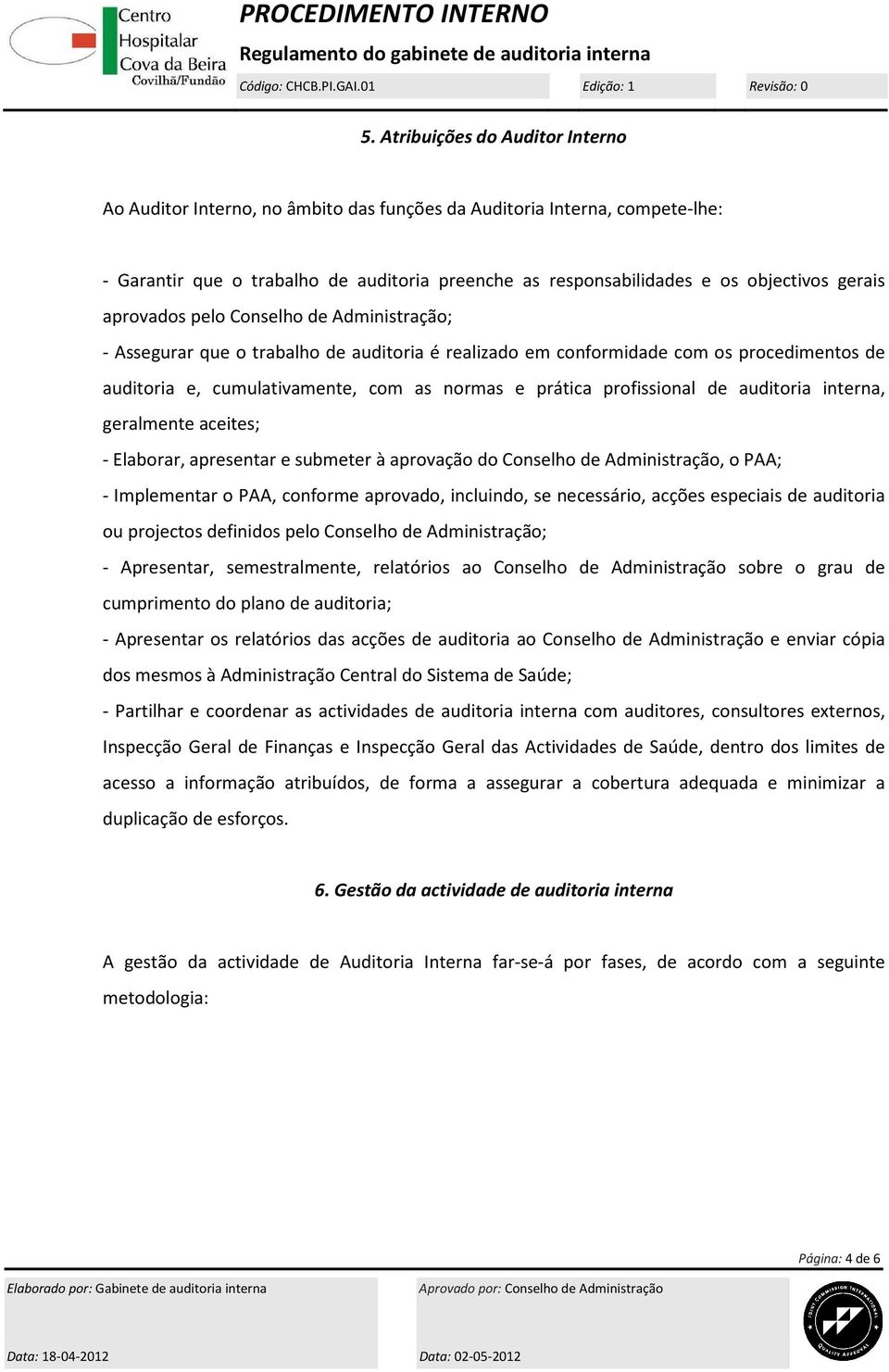 geralmente aceites; - Elaborar, apresentar e submeter à aprovação do Conselho de Administração, o PAA; - Implementar o PAA, conforme aprovado, incluindo, se necessário, acções especiais de auditoria