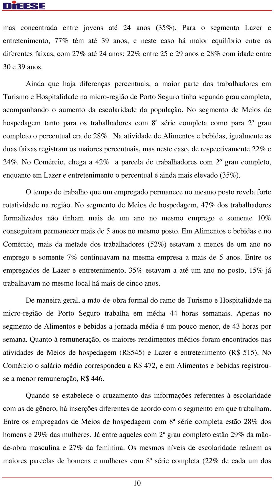 anos. Ainda que haja diferenças percentuais, a maior parte dos trabalhadores em Turismo e Hospitalidade na micro-região de Porto Seguro tinha segundo grau completo, acompanhando o aumento da