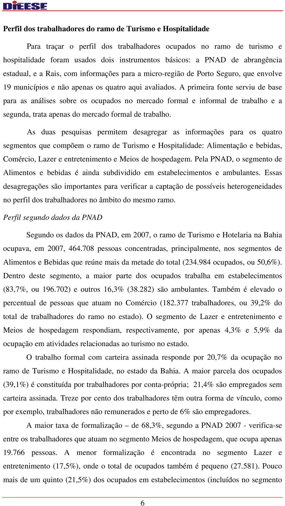 A primeira fonte serviu de base para as análises sobre os ocupados no mercado formal e informal de trabalho e a segunda, trata apenas do mercado formal de trabalho.