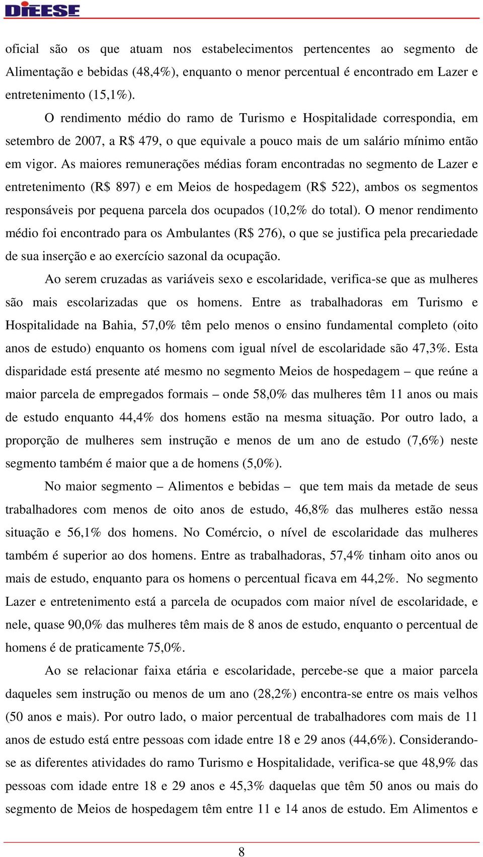 As maiores remunerações médias foram encontradas no segmento de Lazer e entretenimento (R$ 897) e em Meios de hospedagem (R$ 522), ambos os segmentos responsáveis por pequena parcela dos ocupados