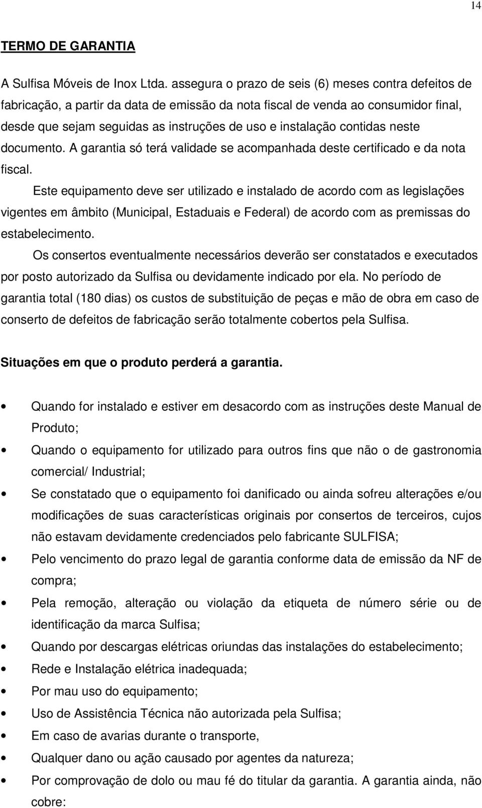 contidas neste documento. A garantia só terá validade se acompanhada deste certificado e da nota fiscal.