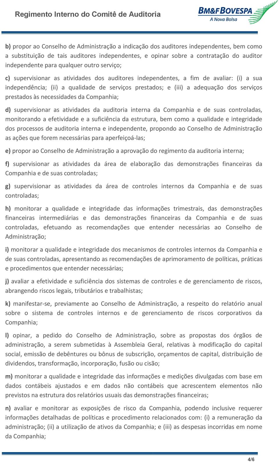 prestados às necessidades da Companhia; d) supervisionar as atividades da auditoria interna da Companhia e de suas controladas, monitorando a efetividade e a suficiência da estrutura, bem como a