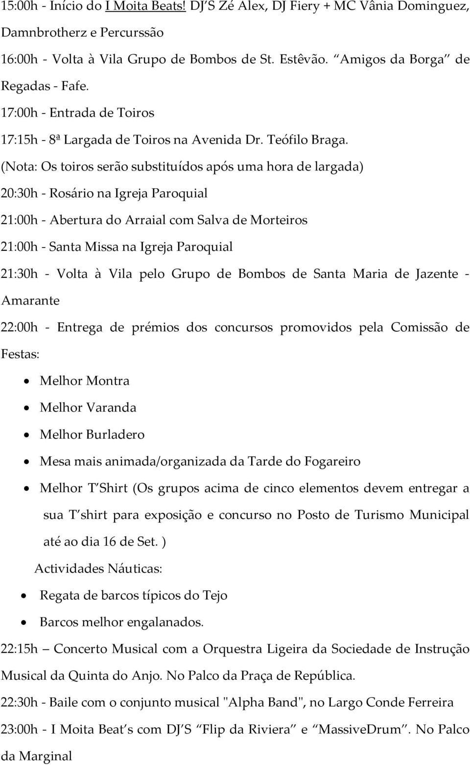 (Nota: Os toiros serão substituídos após uma hora de largada) 21:30h - Volta à Vila pelo Grupo de Bombos de Santa Maria de Jazente - 22:00h - Entrega de prémios dos concursos promovidos pela Comissão