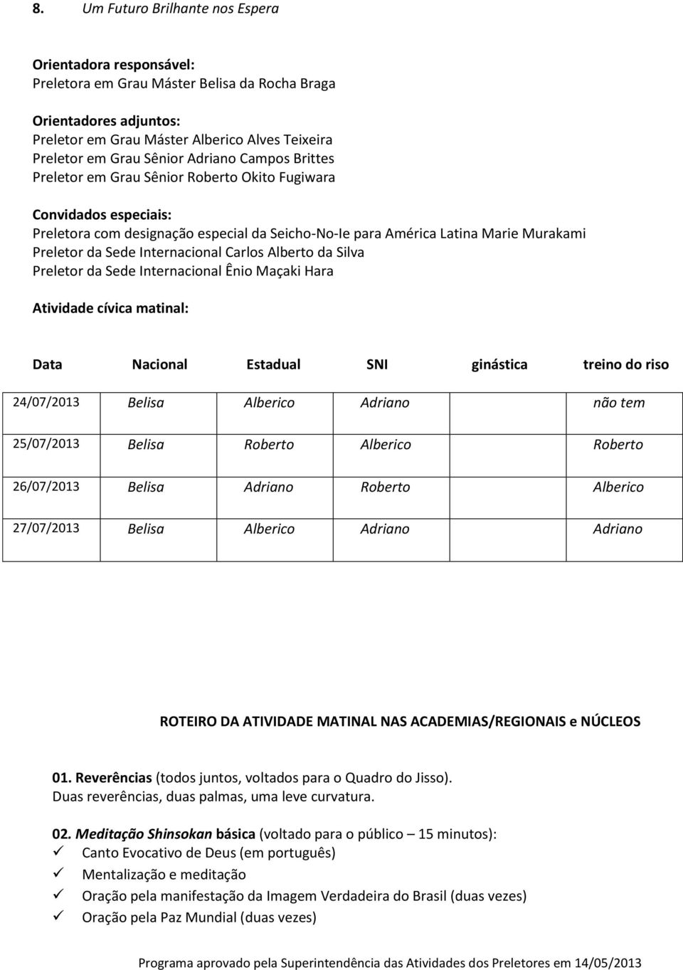 Sede Internacional Carlos Alberto da Silva Preletor da Sede Internacional Ênio Maçaki Hara Atividade cívica matinal: Data Nacional Estadual SNI ginástica treino do riso 24/07/2013 Belisa Alberico