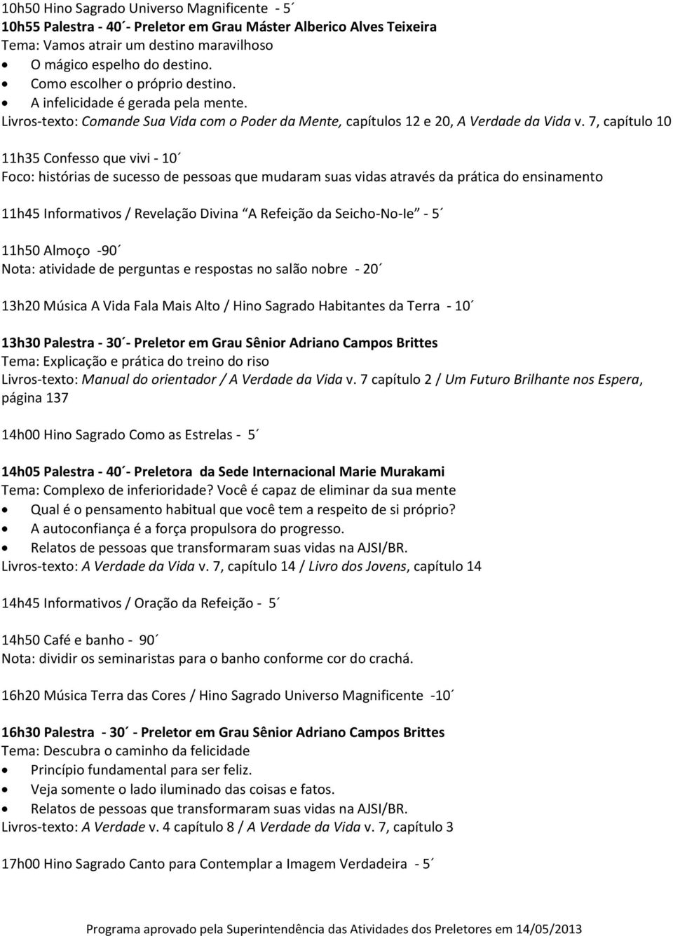 7, capítulo 10 11h35 Confesso que vivi - 10 Foco: histórias de sucesso de pessoas que mudaram suas vidas através da prática do ensinamento 11h45 Informativos / Revelação Divina A Refeição da