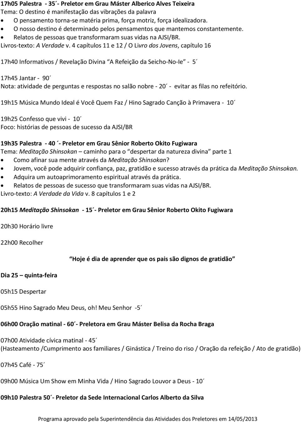 4 capítulos 11 e 12 / O Livro dos Jovens, capítulo 16 17h40 Informativos / Revelação Divina A Refeição da Seicho-No-Ie - 5 17h45 Jantar - 90 Nota: atividade de perguntas e respostas no salão nobre -