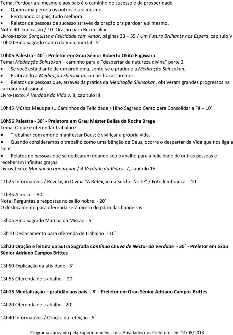 Nota: 40 explicação / 10 Oração para Reconciliar Livros-texto: Conquiste a Felicidade com Amor, páginas 33 55 / Um Futuro Brilhante nos Espera, capítulo V 10h00 Hino Sagrado Canto da Vida Imortal - 5