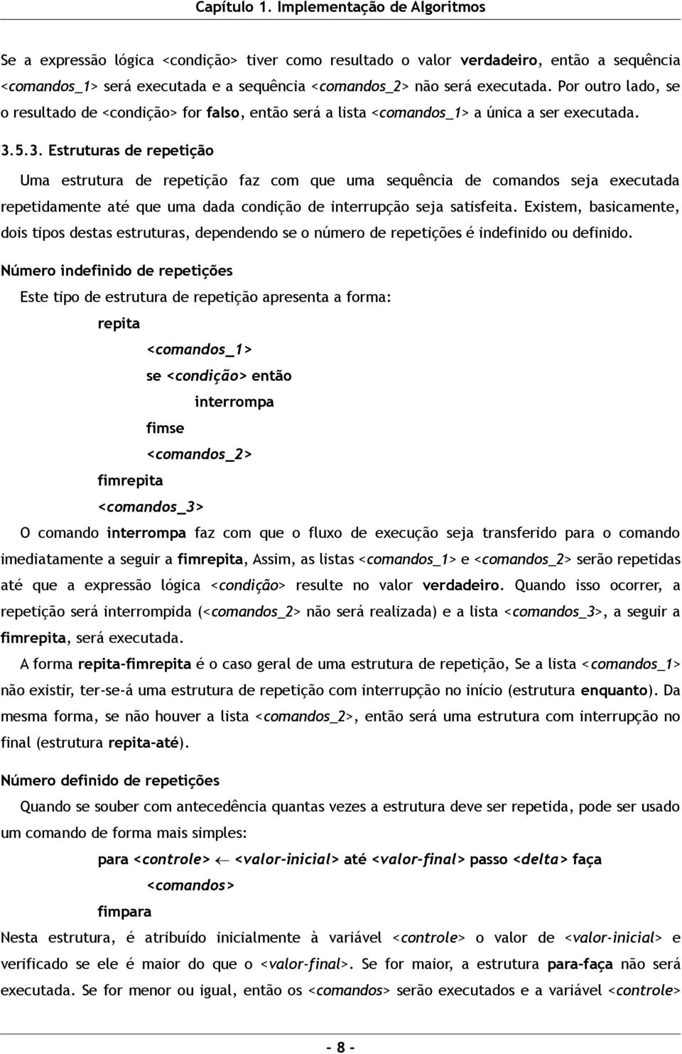 5.3. Estruturas de repetição Uma estrutura de repetição faz com que uma sequência de comandos seja executada repetidamente até que uma dada condição de interrupção seja satisfeita.