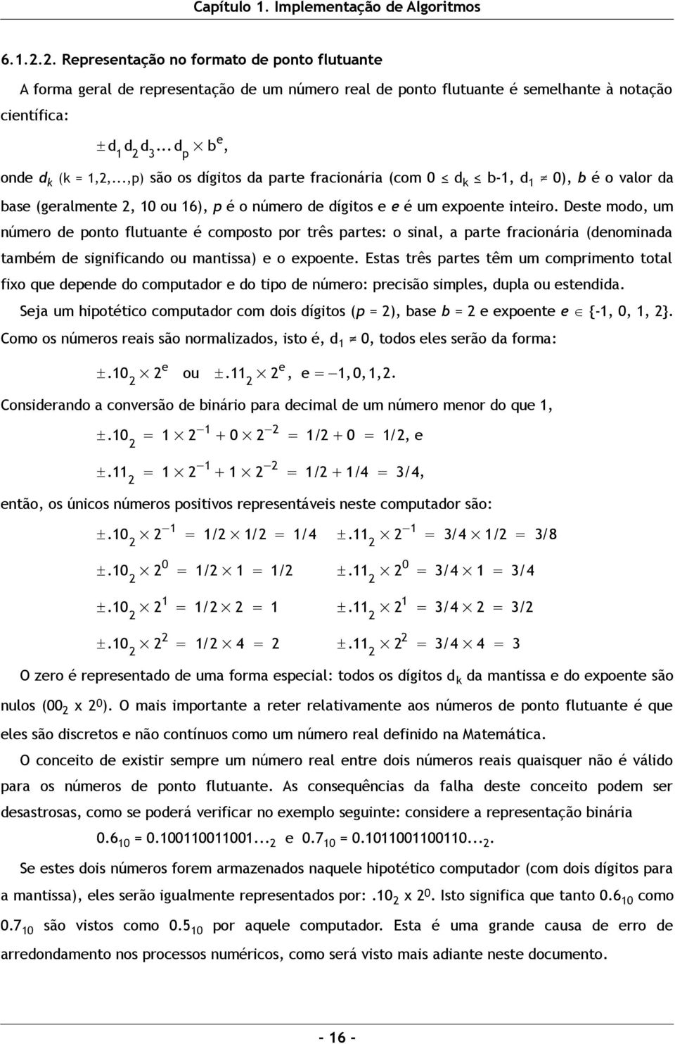 Deste modo, um número de ponto flutuante é composto por três partes: o sinal, a parte fracionária (denominada também de significando ou mantissa) e o expoente.