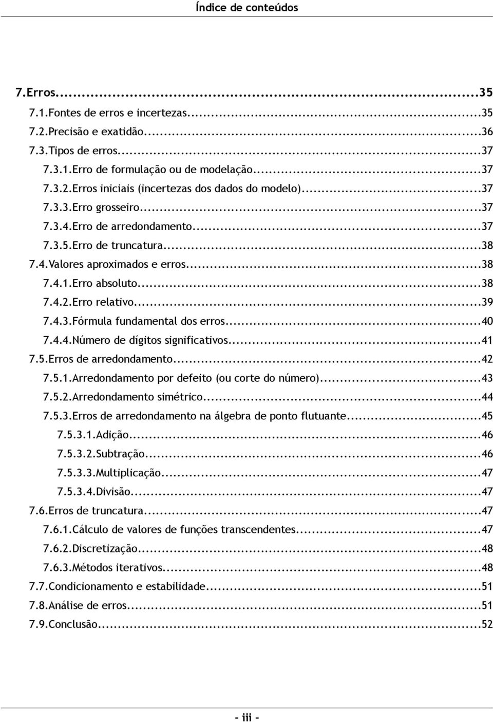 ..40 7.4.4.Número de dígitos significativos...41 7.5.Erros de arredondamento...42 7.5.1.Arredondamento por defeito (ou corte do número)...43 7.5.2.Arredondamento simétrico...44 7.5.3.Erros de arredondamento na álgebra de ponto flutuante.