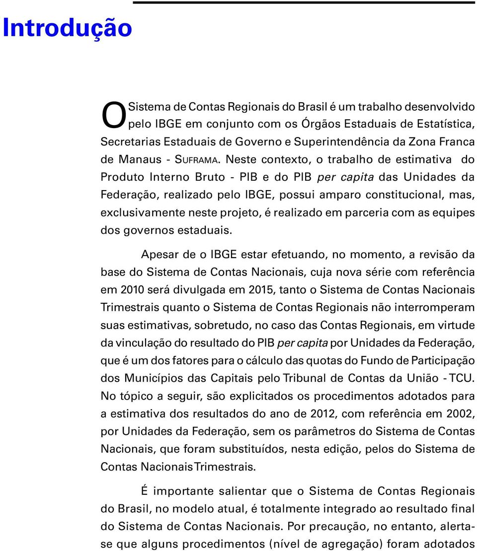 Neste contexto, o trabalho de estimativa do Produto Interno Bruto - PIB e do PIB per capita das Unidades da Federação, realizado pelo IBGE, possui amparo constitucional, mas, exclusivamente neste