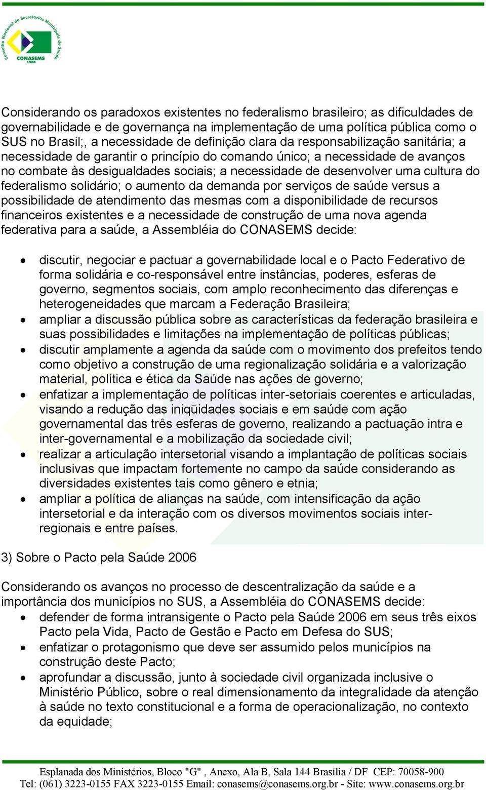 cultura do federalismo solidário; o aumento da demanda por serviços de saúde versus a possibilidade de atendimento das mesmas com a disponibilidade de recursos financeiros existentes e a necessidade