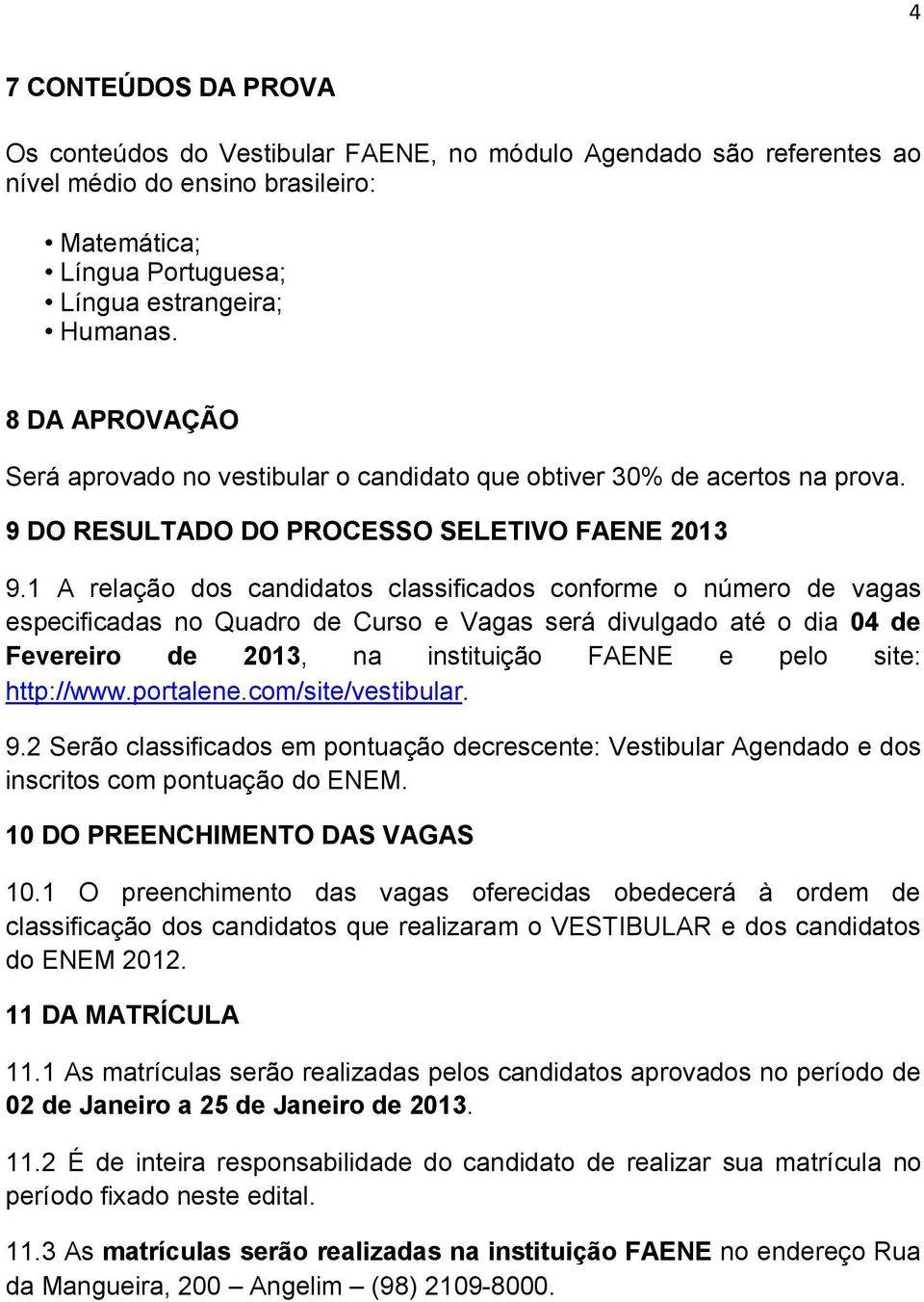 1 A relação dos candidatos classificados conforme o número de vagas especificadas no Quadro de Curso e Vagas será divulgado até o dia 04 de Fevereiro de 2013, na instituição FAENE e pelo site: