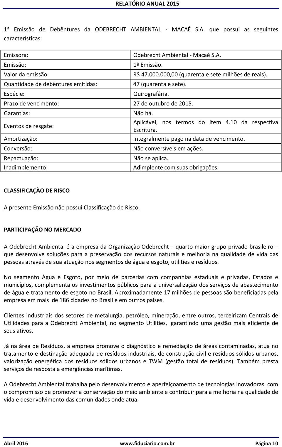 Garantias: Eventos de resgate: Amortização: Conversão: Repactuação: Inadimplemento: Não há. Aplicável, nos termos do item 4.10 da respectiva Escritura. Integralmente pago na data de vencimento.