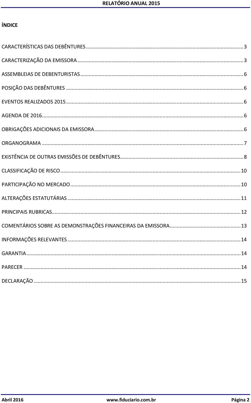 .. 7 EXISTÊNCIA DE OUTRAS EMISSÕES DE DEBÊNTURES... 8 CLASSIFICAÇÃO DE RISCO... 10 PARTICIPAÇÃO NO MERCADO... 10 ALTERAÇÕES ESTATUTÁRIAS.