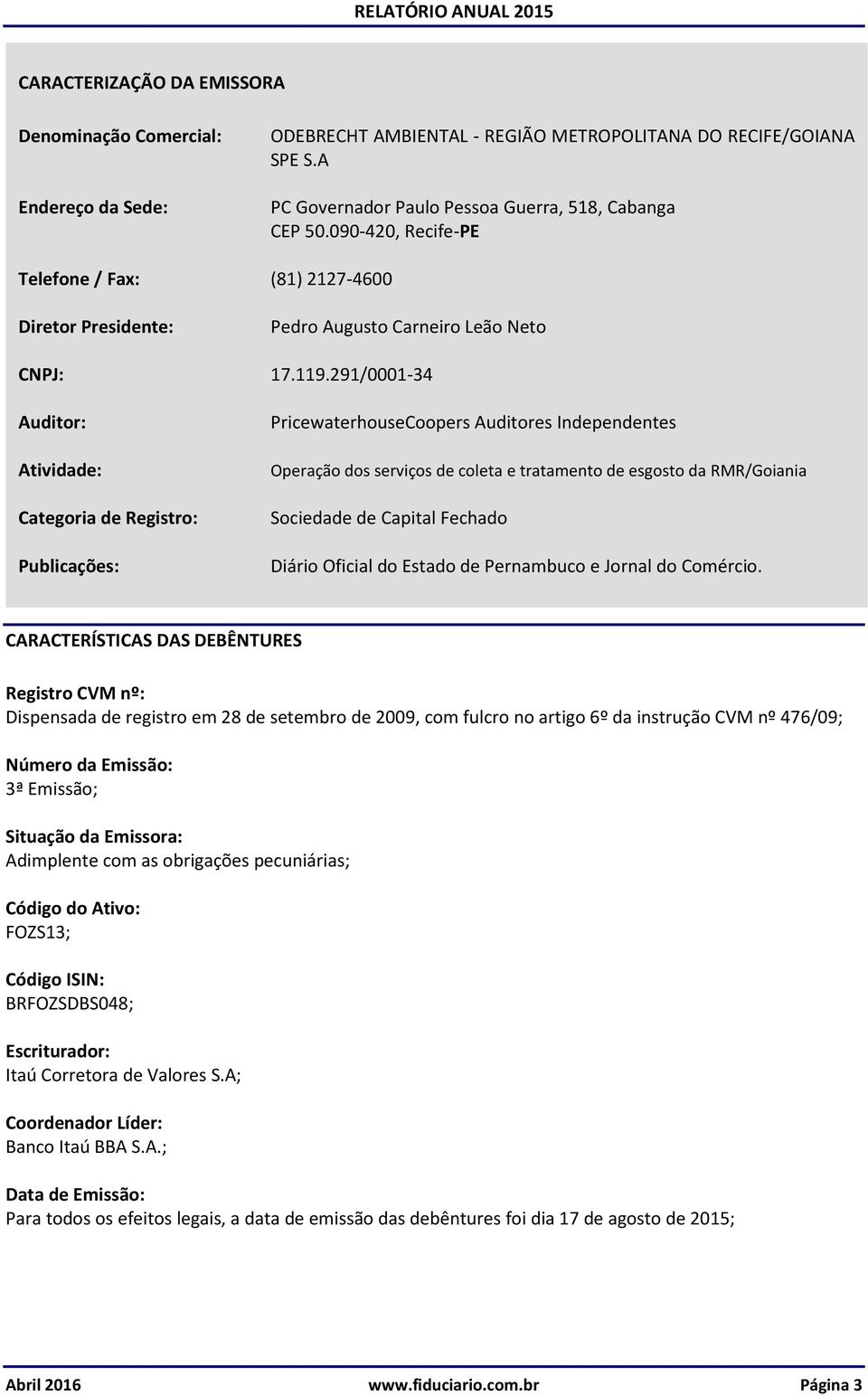 291/0001-34 Auditor: Atividade: Categoria de Registro: Publicações: PricewaterhouseCoopers Auditores Independentes Operação dos serviços de coleta e tratamento de esgosto da RMR/Goiania Sociedade de