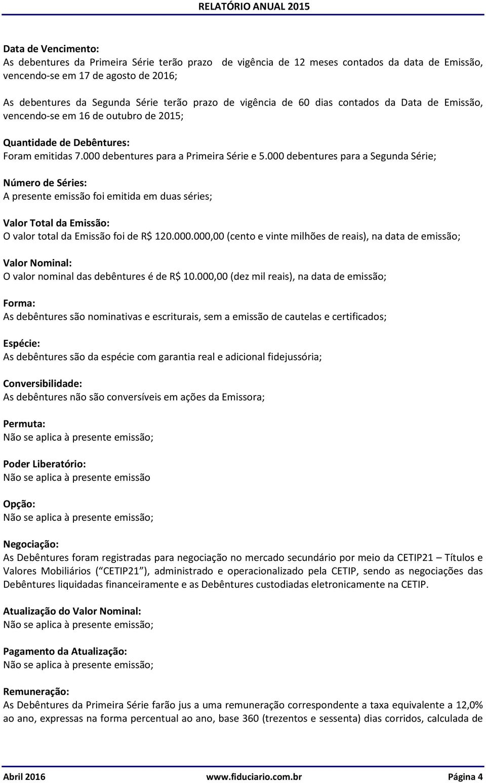 000 debentures para a Segunda Série; Número de Séries: A presente emissão foi emitida em duas séries; Valor Total da Emissão: O valor total da Emissão foi de R$ 120.000.000,00 (cento e vinte milhões de reais), na data de emissão; Valor Nominal: O valor nominal das debêntures é de R$ 10.